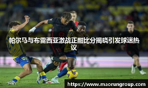 帕尔马与布雷西亚激战正酣比分揭晓引发球迷热议